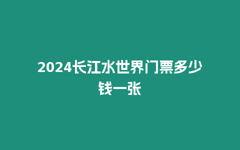 2024長江水世界門票多少錢一張