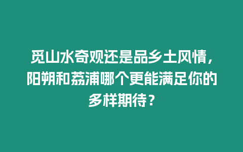 覓山水奇觀還是品鄉土風情，陽朔和荔浦哪個更能滿足你的多樣期待？