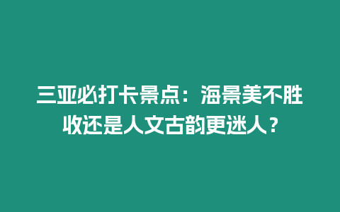 三亞必打卡景點：海景美不勝收還是人文古韻更迷人？