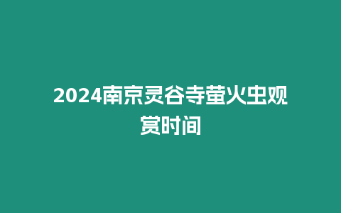 2024南京靈谷寺螢火蟲觀賞時間