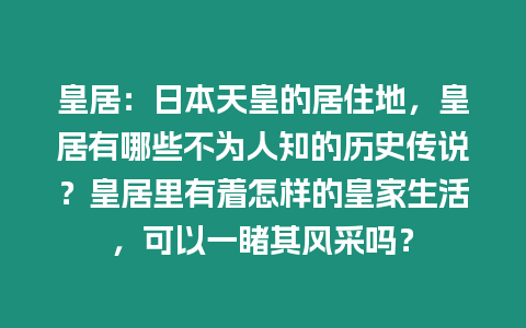 皇居：日本天皇的居住地，皇居有哪些不為人知的歷史傳說？皇居里有著怎樣的皇家生活，可以一睹其風(fēng)采嗎？