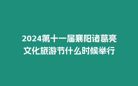 2024第十一屆襄陽諸葛亮文化旅游節什么時候舉行