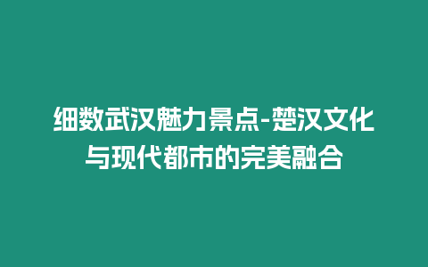 細數武漢魅力景點-楚漢文化與現代都市的完美融合