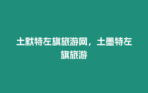 土默特左旗旅游網(wǎng)，土墨特左旗旅游