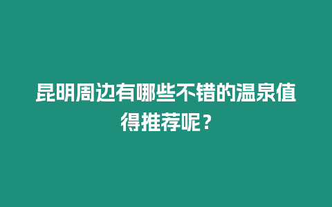 昆明周邊有哪些不錯的溫泉值得推薦呢？