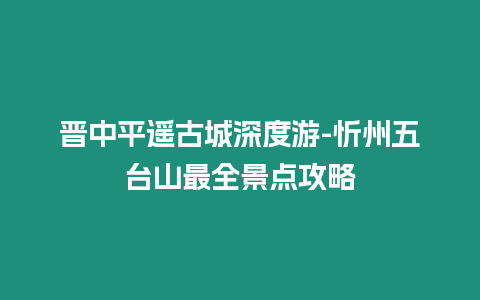 晉中平遙古城深度游-忻州五臺山最全景點攻略