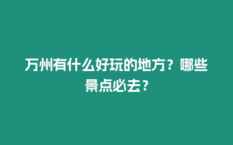 萬(wàn)州有什么好玩的地方？哪些景點(diǎn)必去？