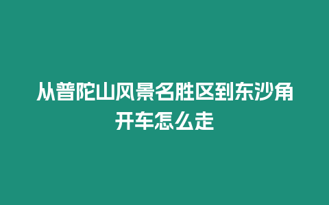 從普陀山風景名勝區(qū)到東沙角開車怎么走