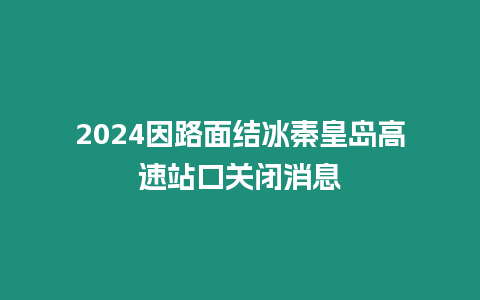 2024因路面結冰秦皇島高速站口關閉消息