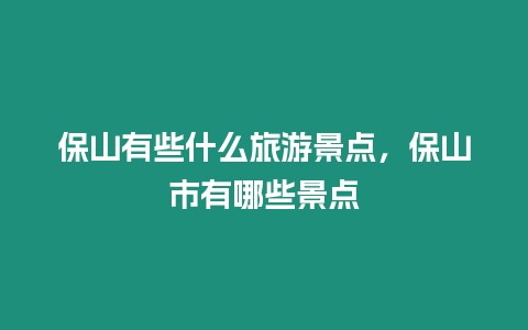 保山有些什么旅游景點，保山市有哪些景點