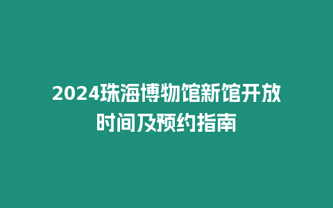 2024珠海博物館新館開放時間及預約指南