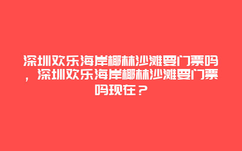 深圳歡樂海岸椰林沙灘要門票嗎，深圳歡樂海岸椰林沙灘要門票嗎現在？