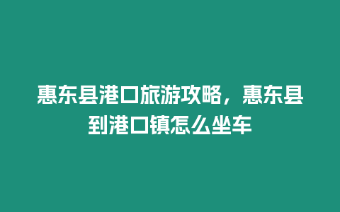 惠東縣港口旅游攻略，惠東縣到港口鎮怎么坐車