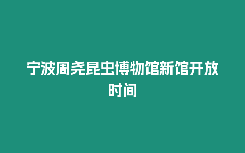 寧波周堯昆蟲博物館新館開放時間