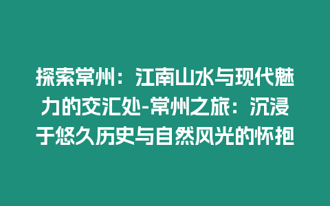 探索常州：江南山水與現代魅力的交匯處-常州之旅：沉浸于悠久歷史與自然風光的懷抱