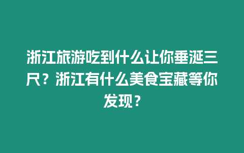 浙江旅游吃到什么讓你垂涎三尺？浙江有什么美食寶藏等你發(fā)現(xiàn)？