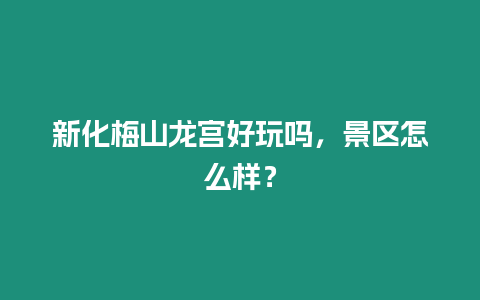 新化梅山龍宮好玩嗎，景區怎么樣？