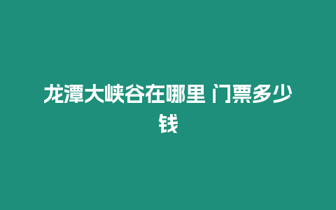 龍潭大峽谷在哪里 門票多少錢