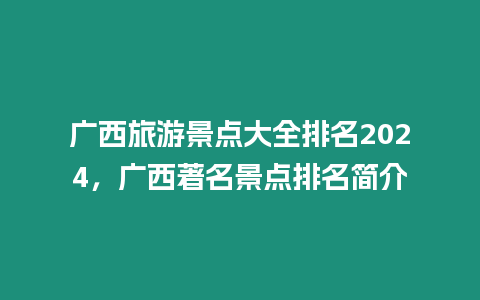 廣西旅游景點大全排名2024，廣西著名景點排名簡介