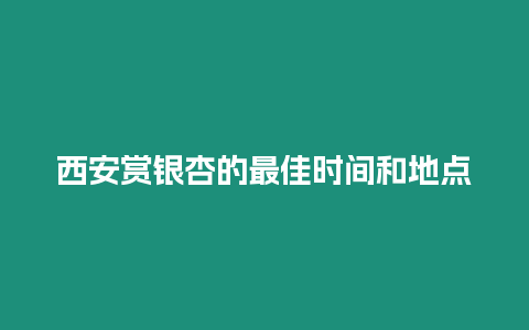 西安賞銀杏的最佳時間和地點