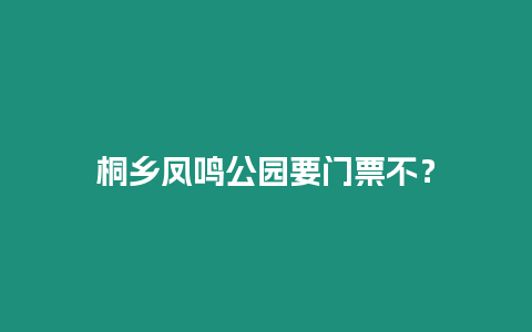 桐鄉(xiāng)鳳鳴公園要門票不？