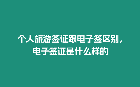 個人旅游簽證跟電子簽區別，電子簽證是什么樣的