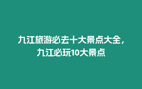 九江旅游必去十大景點大全，九江必玩10大景點