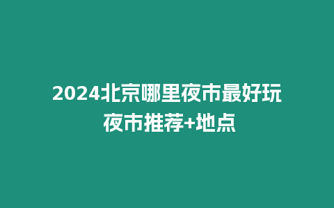 2024北京哪里夜市最好玩 夜市推薦+地點