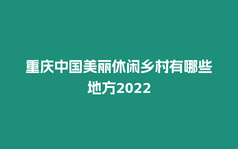 重慶中國美麗休閑鄉村有哪些地方2024