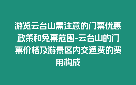 游覽云臺山需注意的門票優惠政策和免票范圍-云臺山的門票價格及游景區內交通費的費用構成