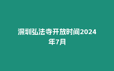 深圳弘法寺開放時間2024年7月