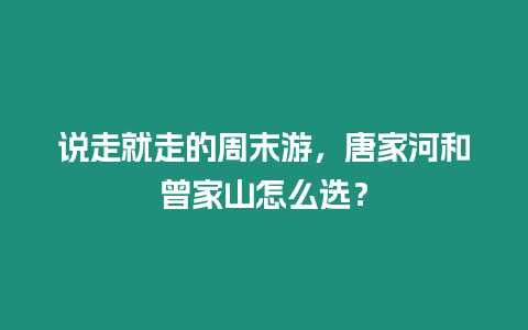 說走就走的周末游，唐家河和曾家山怎么選？