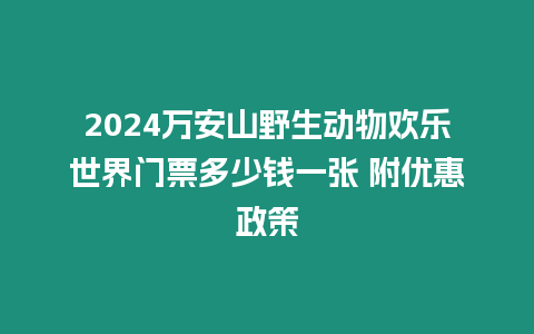 2024萬安山野生動物歡樂世界門票多少錢一張 附優惠政策