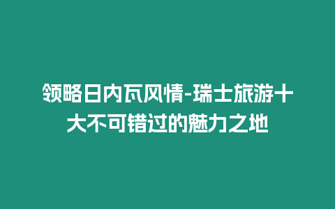 領略日內瓦風情-瑞士旅游十大不可錯過的魅力之地