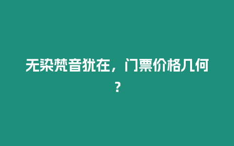 無染梵音猶在，門票價格幾何？