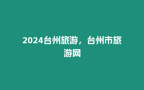 2024臺州旅游，臺州市旅游網