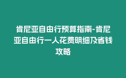 肯尼亞自由行預(yù)算指南-肯尼亞自由行一人花費明細及省錢攻略