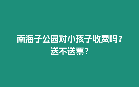 南海子公園對小孩子收費嗎？送不送票？