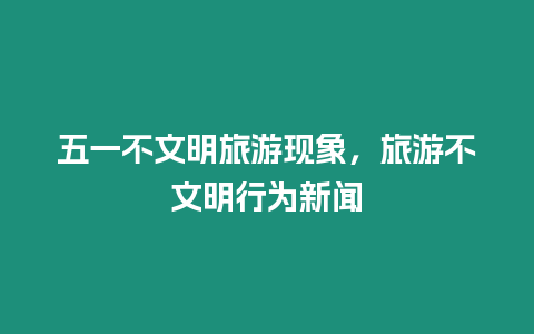 五一不文明旅游現象，旅游不文明行為新聞