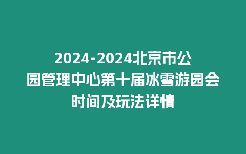 2024-2024北京市公園管理中心第十屆冰雪游園會時間及玩法詳情