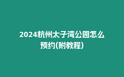 2024杭州太子灣公園怎么預約(附教程)