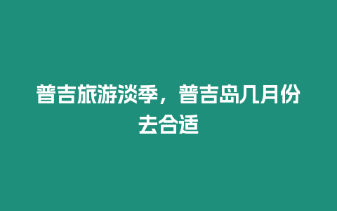 普吉旅游淡季，普吉島幾月份去合適