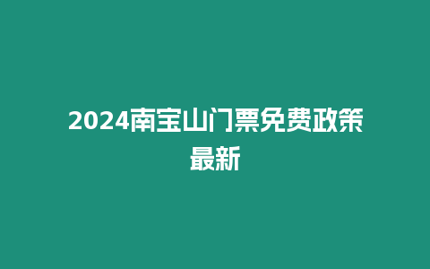 2024南寶山門票免費政策最新