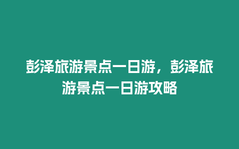 彭澤旅游景點一日游，彭澤旅游景點一日游攻略