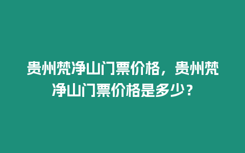 貴州梵凈山門票價格，貴州梵凈山門票價格是多少？