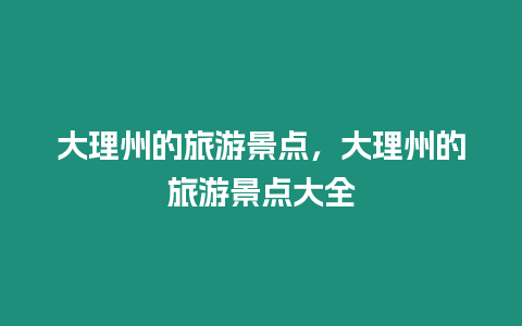 大理州的旅游景點(diǎn)，大理州的旅游景點(diǎn)大全