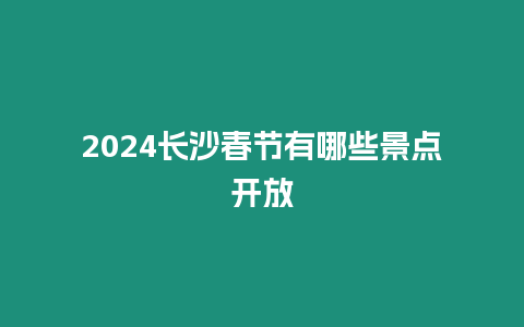 2024長沙春節有哪些景點開放