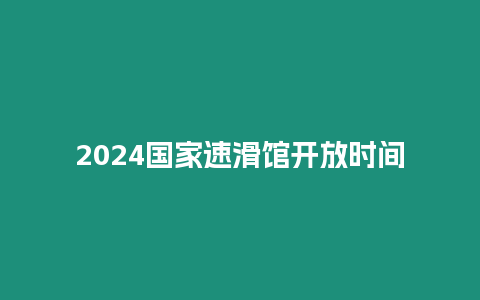 2024國家速滑館開放時間