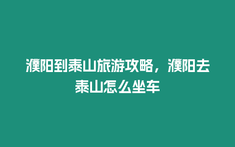 濮陽到泰山旅游攻略，濮陽去泰山怎么坐車