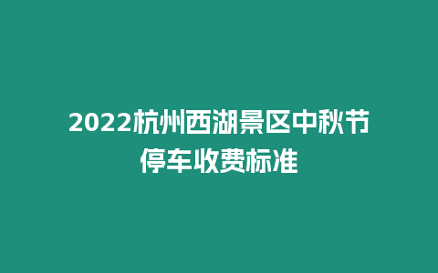 2024杭州西湖景區中秋節停車收費標準